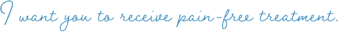 I want you to receive pain-free treatment.
