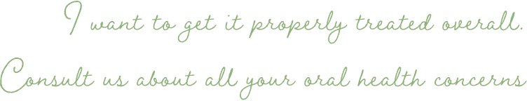 I want to get it properly treated overall.Consult us about all your oral health concerns